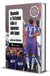 Capa do livro Quando o Futebol Não é Apenas um Jogo